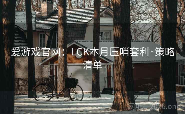 爱游戏官网:LCK本月压哨套利·策略清单 爱游戏官网:LCK本月压哨套利·策略清单