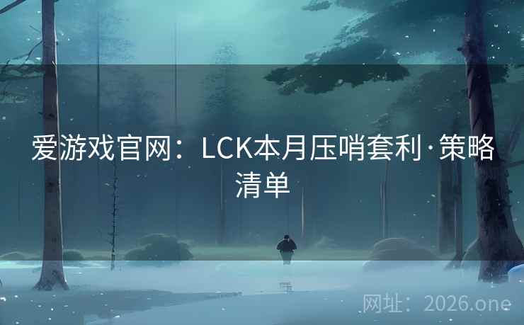 爱游戏官网:LCK本月压哨套利·策略清单 爱游戏官网:LCK本月压哨套利·策略清单