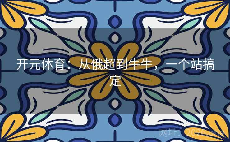 开元体育：从俄超到牛牛，一个站搞定