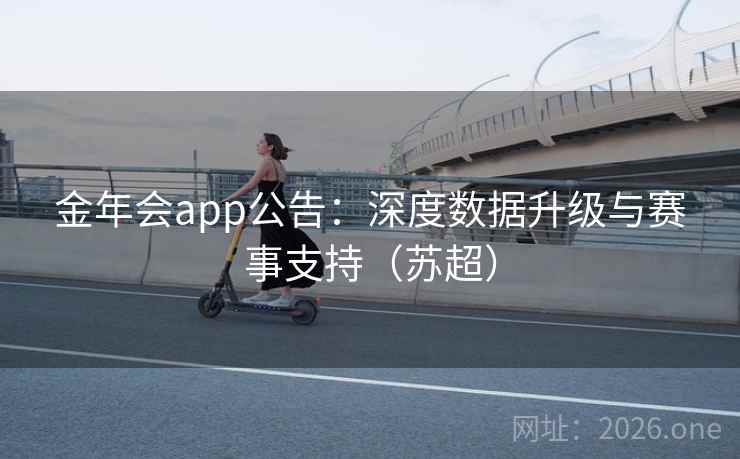 金年会app公告:深度数据升级与赛事支持(苏超) 金年会app公告:深度数据升级与赛事支持(苏超)