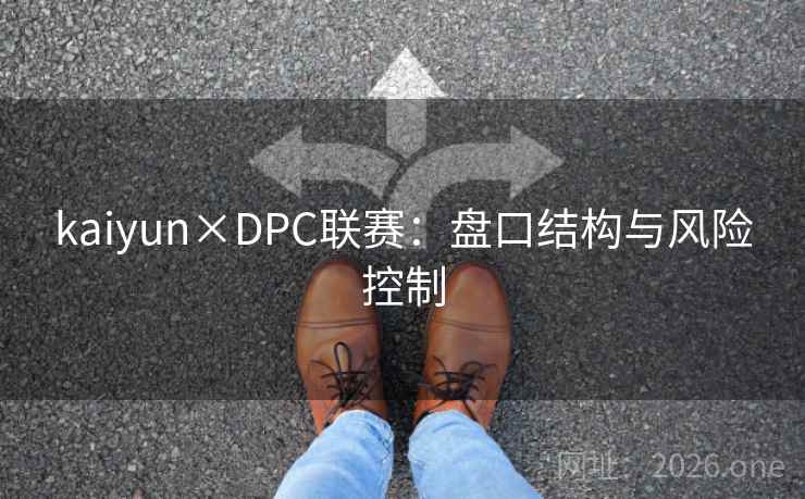 kaiyun×DPC联赛：盘口结构与风险控制