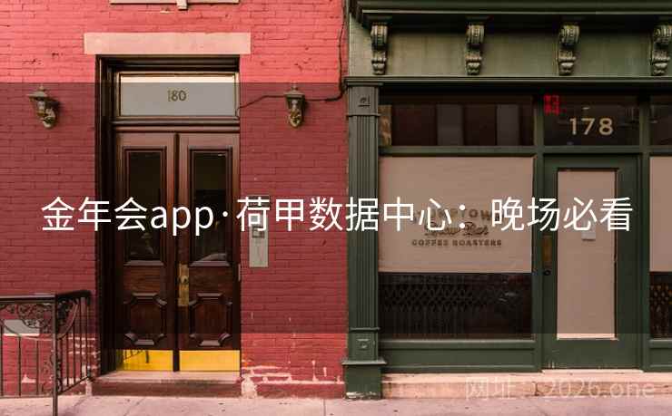 金年会app·荷甲数据中心：晚场必看