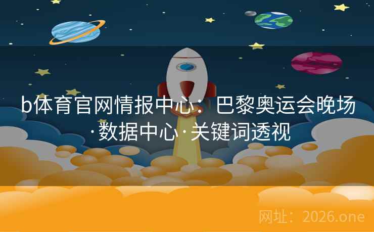 b体育官网情报中心：巴黎奥运会晚场·数据中心·关键词透视
