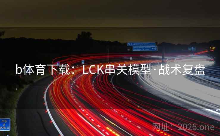 b体育下载:LCK串关模型·战术复盘 b体育下载:LCK串关模型·战术复盘