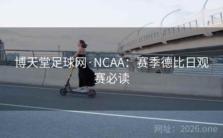 博天堂足球网·NCAA:赛季德比日观赛必读 博天堂足球网·NCAA:赛季德比日观赛必读