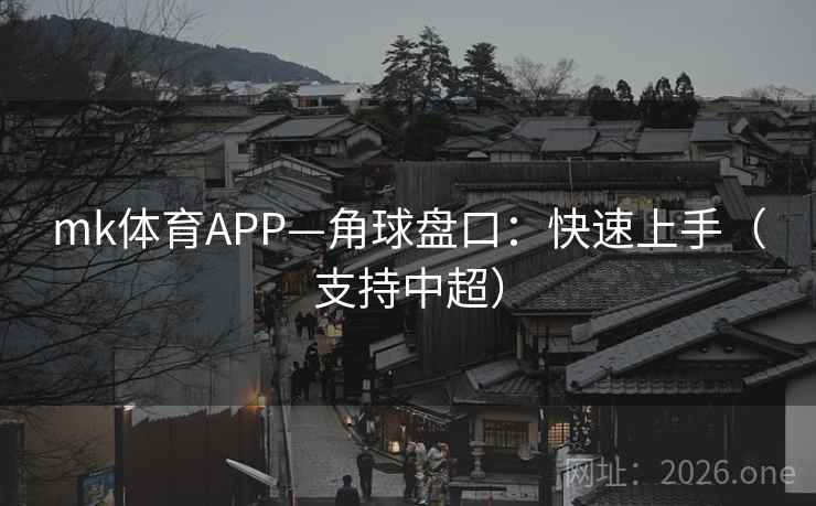 mk体育APP—角球盘口：快速上手（支持中超）