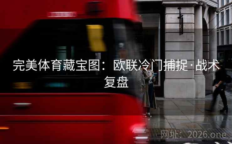 完美体育藏宝图:欧联冷门捕捉·战术复盘 完美体育藏宝图:欧联冷门捕捉·战术复盘