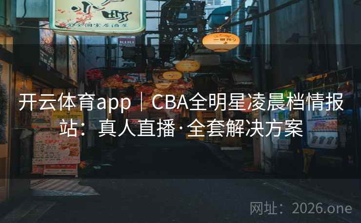 开云体育app|CBA全明星凌晨档情报站:真人直播·全套解决方案 开云体育app|CBA全明星凌晨档情报站:真人直播·全套解决方案