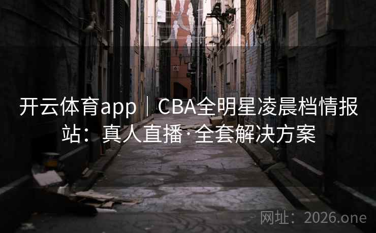 开云体育app|CBA全明星凌晨档情报站:真人直播·全套解决方案 开云体育app|CBA全明星凌晨档情报站:真人直播·全套解决方案