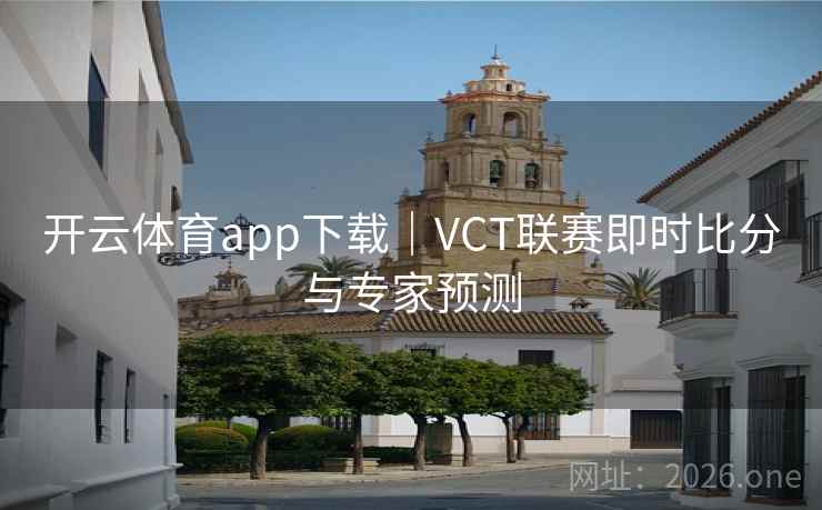 开云体育app下载|VCT联赛即时比分与专家预测 开云体育app下载|VCT联赛即时比分与专家预测
