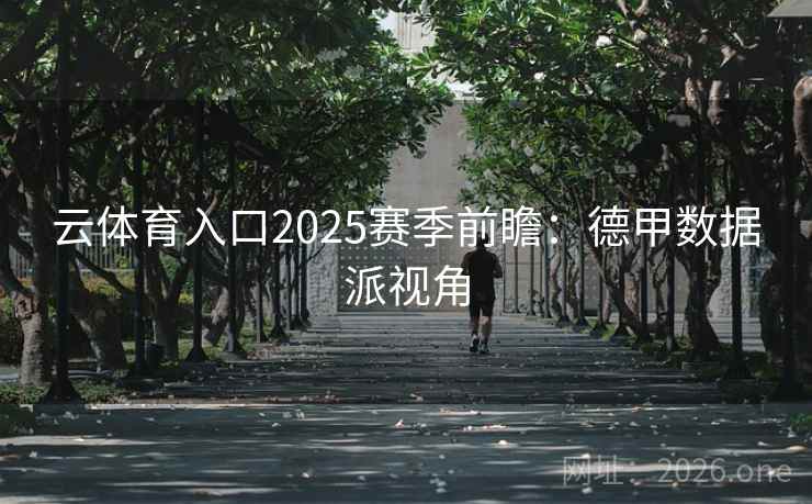 云体育入口2025赛季前瞻：德甲数据派视角