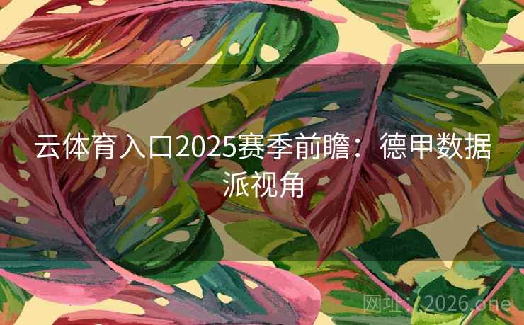 云体育入口2025赛季前瞻：德甲数据派视角