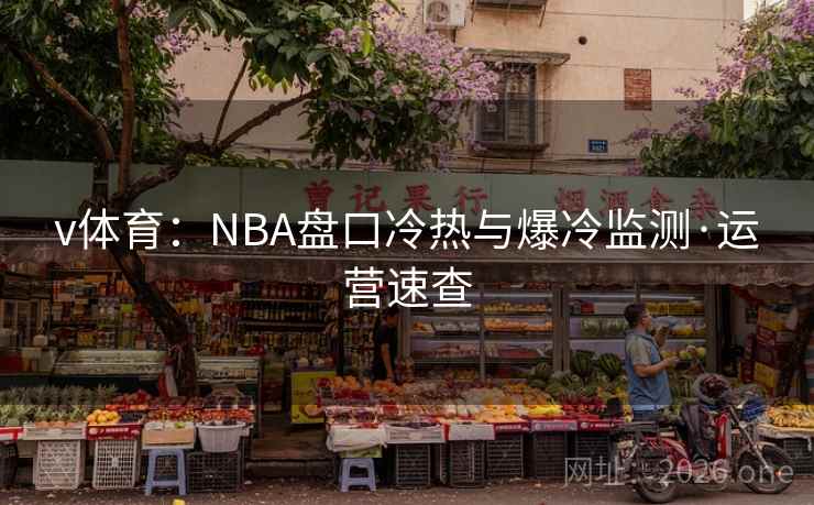 v体育:NBA盘口冷热与爆冷监测·运营速查 v体育:NBA盘口冷热与爆冷监测·运营速查