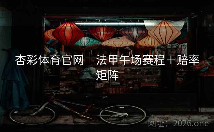 杏彩体育官网|法甲午场赛程+赔率矩阵 杏彩体育官网|法甲午场赛程+赔率矩阵