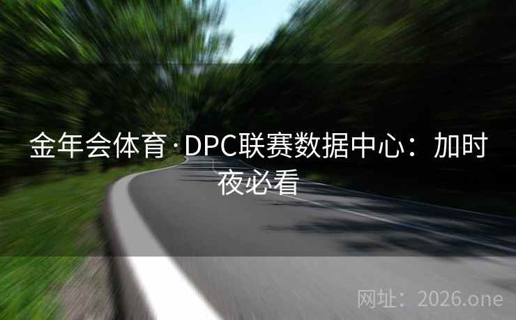 金年会体育·DPC联赛数据中心:加时夜必看 金年会体育·DPC联赛数据中心:加时夜必看