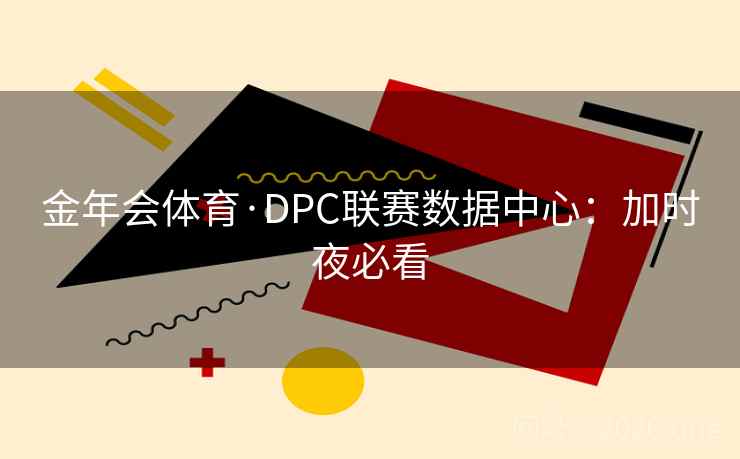 金年会体育·DPC联赛数据中心:加时夜必看 金年会体育·DPC联赛数据中心:加时夜必看