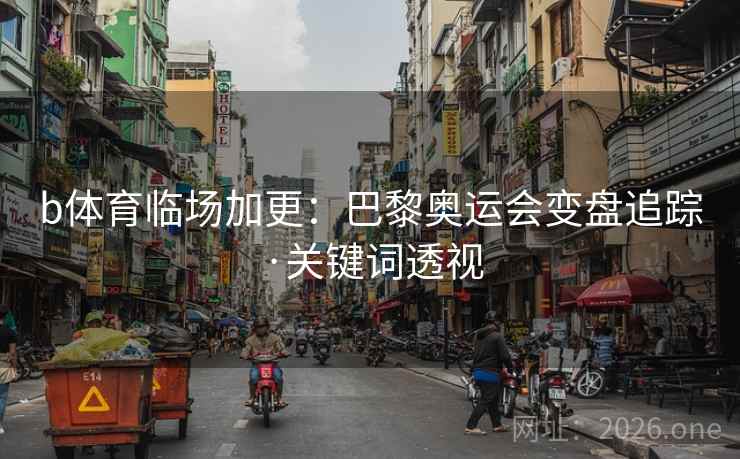 b体育临场加更：巴黎奥运会变盘追踪·关键词透视