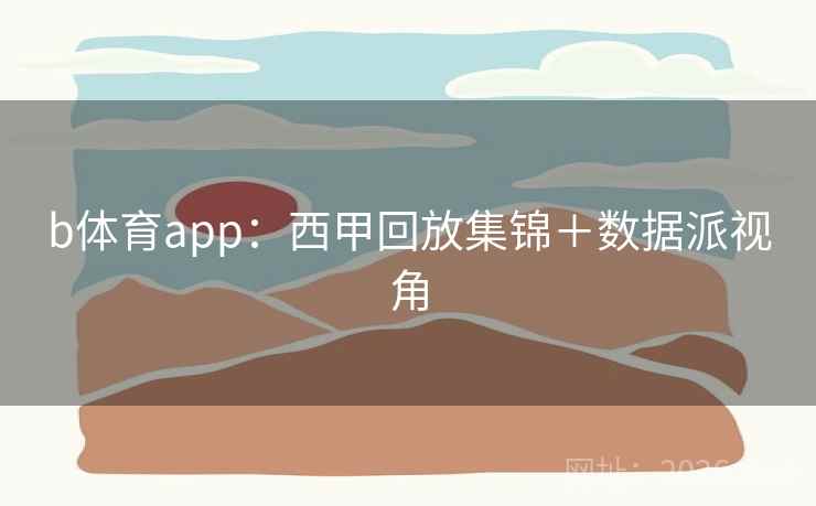 b体育app:西甲回放集锦+数据派视角 b体育app:西甲回放集锦+数据派视角