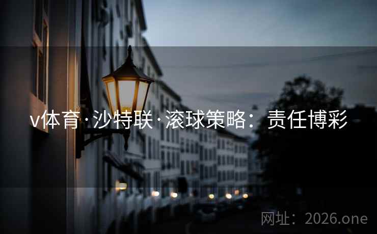 v体育·沙特联·滚球策略：责任博彩