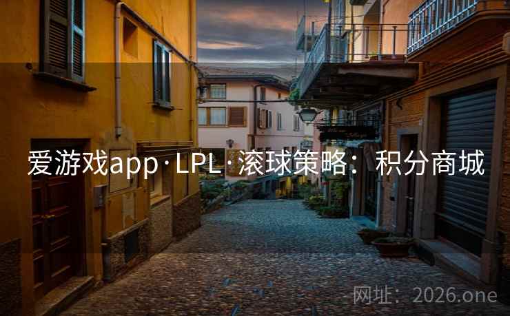 爱游戏app·LPL·滚球策略：积分商城