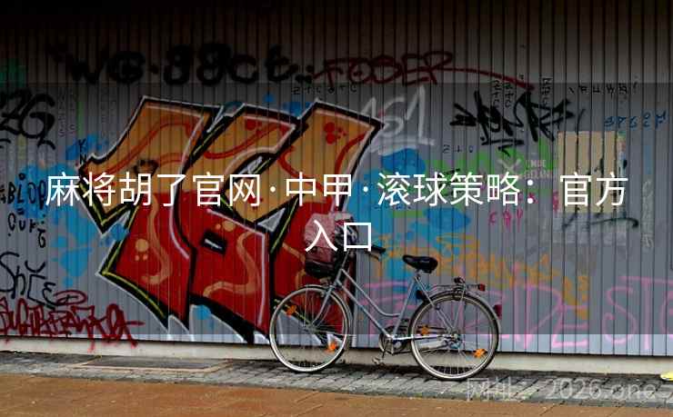 麻将胡了官网·中甲·滚球策略：官方入口