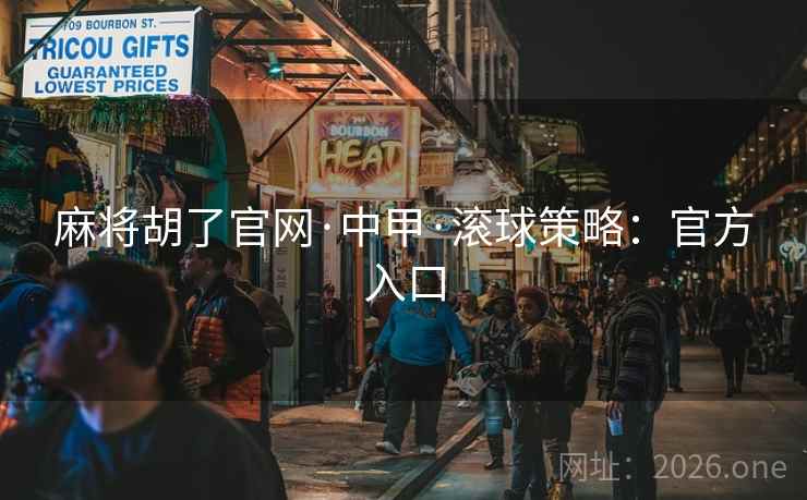 麻将胡了官网·中甲·滚球策略：官方入口