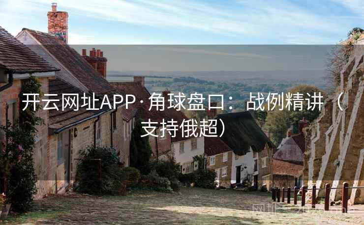 开云网址APP·角球盘口：战例精讲（支持俄超）
