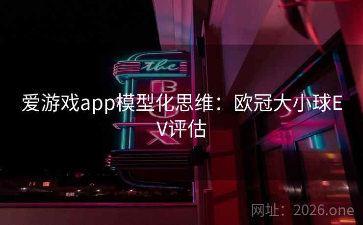 爱游戏app模型化思维：欧冠大小球EV评估