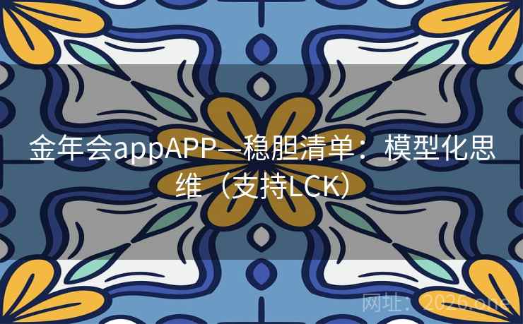 金年会appAPP—稳胆清单：模型化思维（支持LCK）