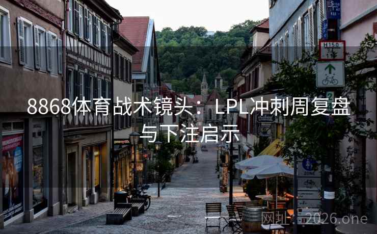 8868体育战术镜头：LPL冲刺周复盘与下注启示