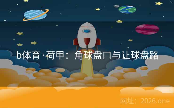 b体育·荷甲：角球盘口与让球盘路